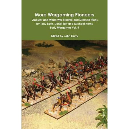 More Wargaming Pioneers Ancient and World War II Battle and Skirmish Rules by Tony Bath, Lionel Tarr and Michael Korns Early Wargames Vol.