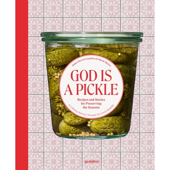 God Is a Pickle: Recipes and Stories for Preserving the Seasons - A Culinary Journey Through the Czech Republic, (Hardcover)