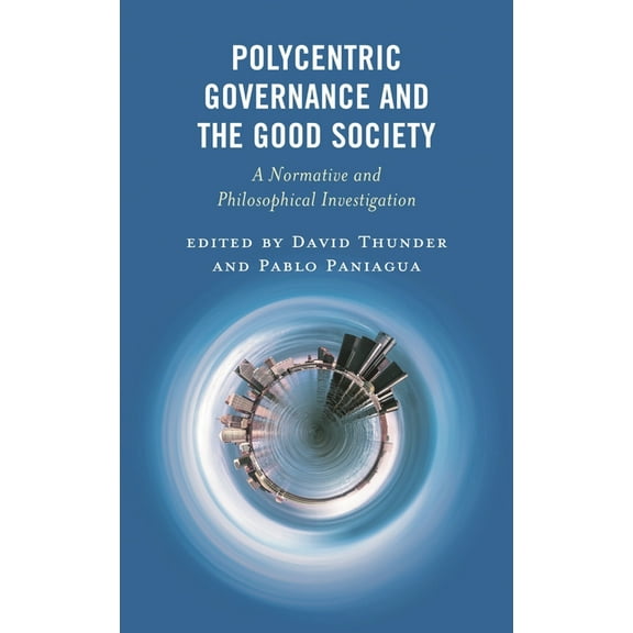 Polycentricity: Studies in Institutional Polycentric Governance and the Good Society: A Normative and Philosophical Investigation, (Hardcover)