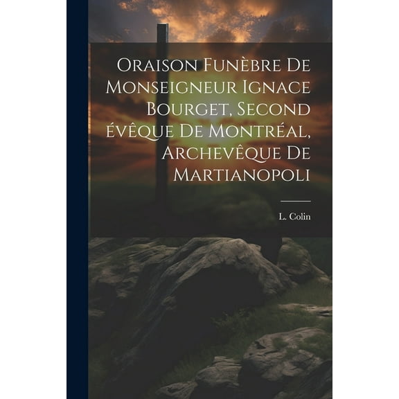 Oraison funèbre de Monseigneur Ignace Bourget, second évêque de Montréal, archevêque de Martianopoli (Paperback)