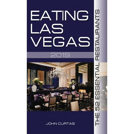 Eating Las Vegas: Eating Las Vegas 2019: The 52 Essential Restaurants (Las Vegas Best Restaurants 2019)