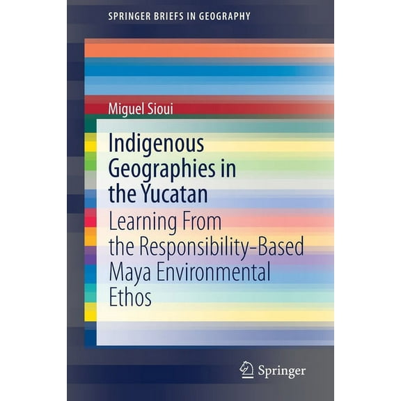 Springerbriefs in Geography Indigenous Geographies in the Yucatan: Learning from the Responsibility-Based Maya Environmental Ethos, (Paperback)