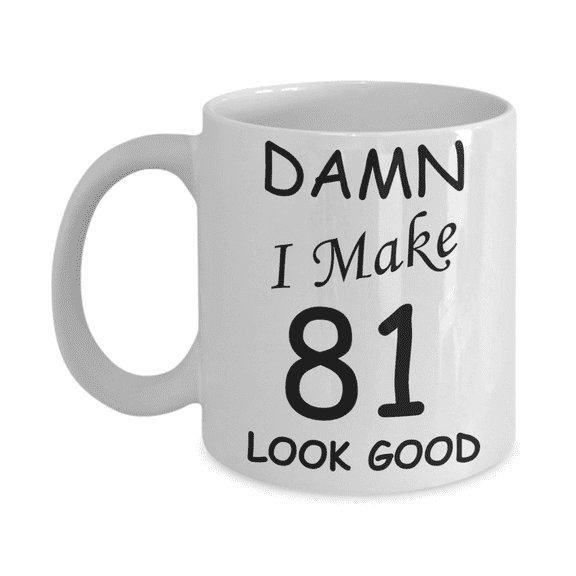 81st birthday Mugs for men women - Damn I Make 81 Look Good-White Ceramic Coffee Mug 11 oz