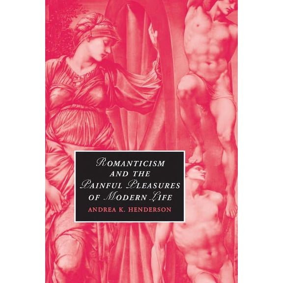 Cambridge Studies in Romanticism Romanticism and the Painful Pleasures of Modern Life, Book 75, (Hardcover)