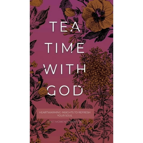 Quiet Moments with God Tea Time with God: Heartwarming Insights to Refresh your Soul, (Hardcover)