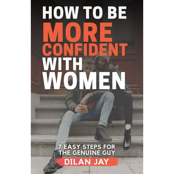 How to Be More Confident with Women: 7 Easy Steps for the Genuine Guy, (Paperback)