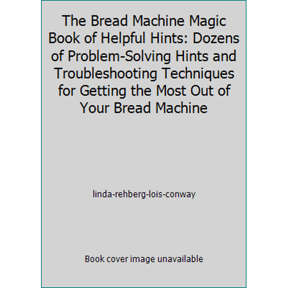 Pre-Owned The Bread Machine Magic Book of Helpful Hints: Dozens of Problem-Solving Hints and Troubleshooting Techniques for Getting the Most Out of Your Bread ... (Paperback) 031209759X 9780312097592