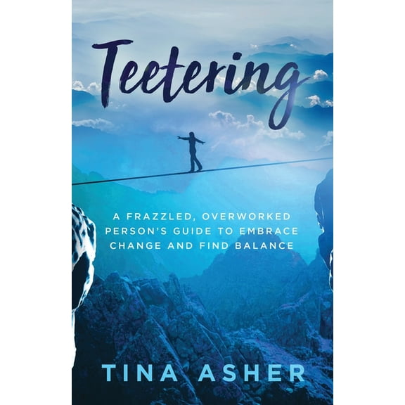 Teetering: A Frazzled, Overworked Person's Guide to Embrace Change and Find Balance, (Paperback)
