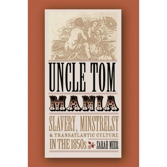 Uncle Tom Mania: Slavery, Minstrelsy, and Transatlantic Culture in the 1850s, (Paperback)