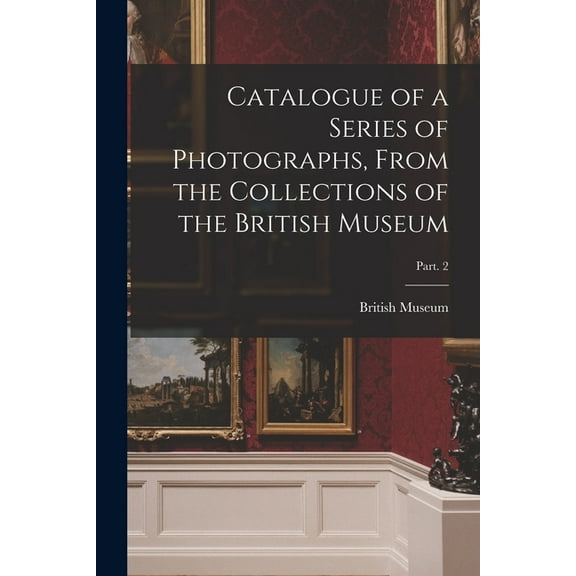 Catalogue of a Series of Photographs, From the Collections of the British Museum; Part. 2 (Paperback)