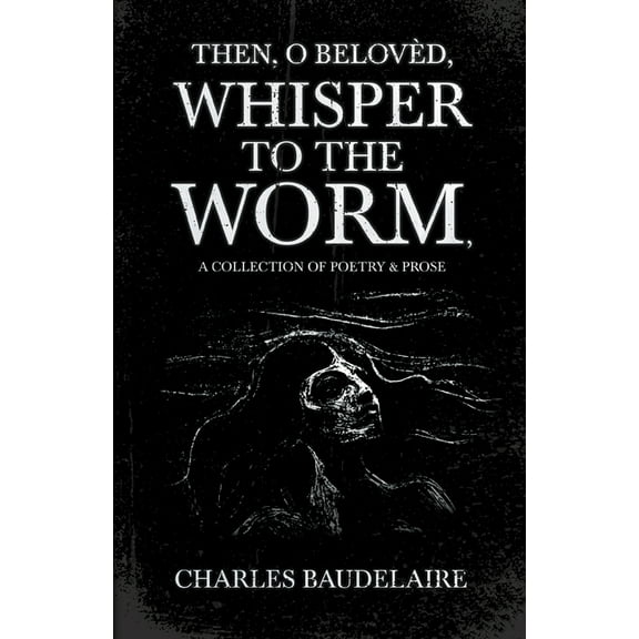 Then, O Belov?d, Whisper to the Worm - A Collection of Poetry & Prose