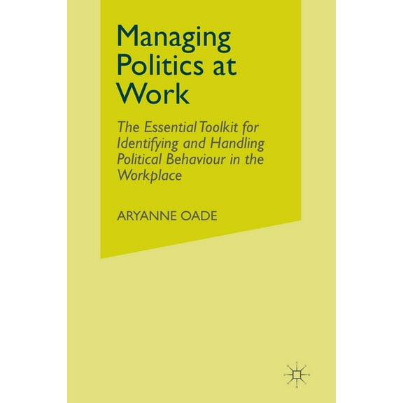 Managing Politics at Work: The Essential Toolkit for Identifying and Handling Political Behaviour in the Workplace, (Paperback)