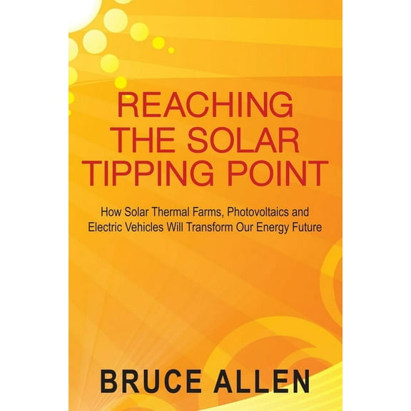 Reaching The Solar Tipping Point: How Solar Thermal Farms, Photovoltaics and Electric Vehicles Will (Paperback) by Bruce Allen