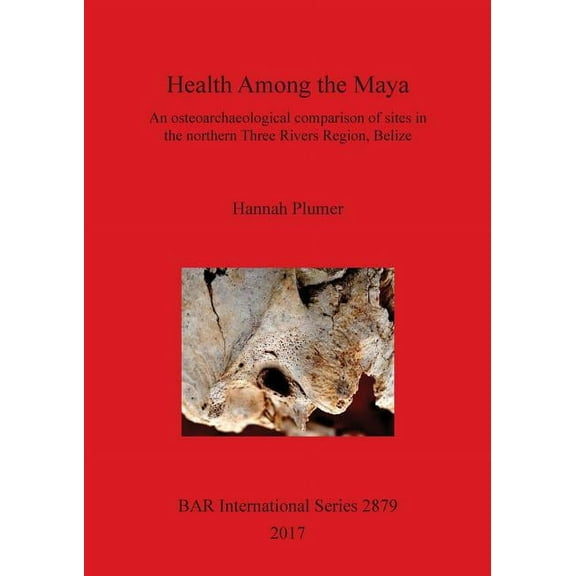 BAR International: Health Among the Maya: An osteoarchaeological comparison of sites in the northern Three Rivers Region, Belize (Paperback)