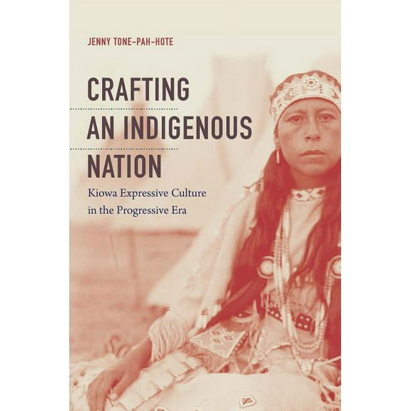 Crafting an Indigenous Nation: Kiowa Expressive Culture in the Progressive Era, (Hardcover)