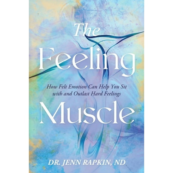 The Feeling Muscle: How Felt Emotion Can Help You Sit with and Outlast Hard Feelings, (Paperback)