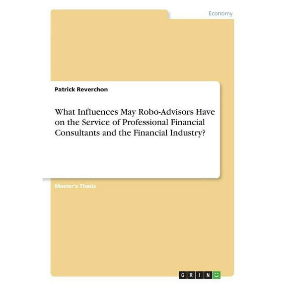 What Influences May Robo-Advisors Have on the Service of Professional Financial Consultants and the Financial Industry? (Paperback)