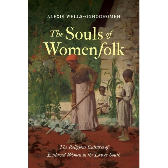 The Souls of Womenfolk: The Religious Cultures of Enslaved Women in the Lower South, (Hardcover)