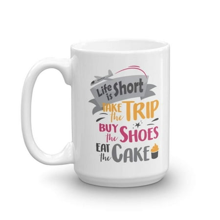 

Life Is Short. Take The Trip. Buy The Shoes. Eat The Cake. Inspirational Quotes Coffee & Tea Gift Mug Inspiring Office Décor & Desk Decorations For Traveler Shopaholic Or Foodie Men & Women (15oz)