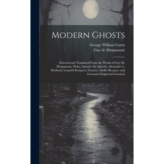 Modern Ghosts: Selected and Translated From the Works of Guy de Maupassant, Pedro Antonio de Alarcón, Alexander L. Kielland, Leopold Kompert, Gustavo Adolfo Becquer, and Giovanni Magherini-Graziani (H