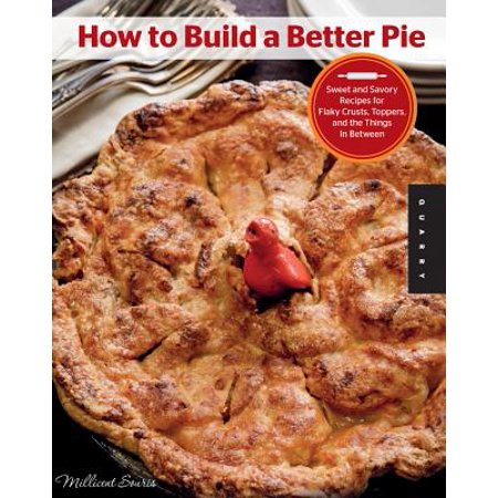 How to Build a Better Pie : Sweet and Savory Recipes for Flaky Crusts, Toppers, and the Things in (Best Vegan Pie Crust Recipe)