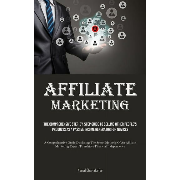 Affiliate Marketing: The Comprehensive Step-By-Step Guide To Selling Other People's Products As A Passive Income Ge, (Paperback)