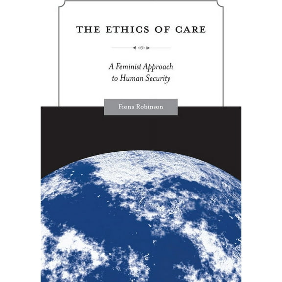 Global Ethics and Politics: The Ethics of Care : A Feminist Approach to Human Security (Paperback)
