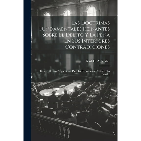Las Doctrinas Fundamentales Reinantes Sobre El Delito Y La Pena En Sus Interiores Contradiciones (Paperback)
