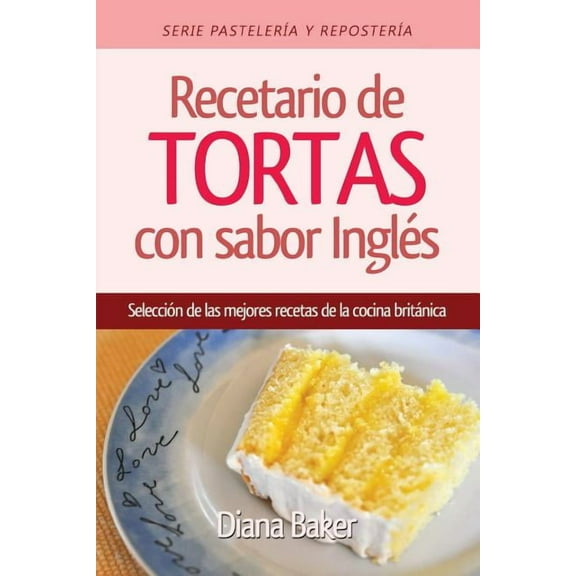 PastelerÃa Y ReposterÃa Recetario de Tortas y Pasteles con sabor inglés: Una selección de las mejores recetas de la cocina británica, Book 1, (Paperback)