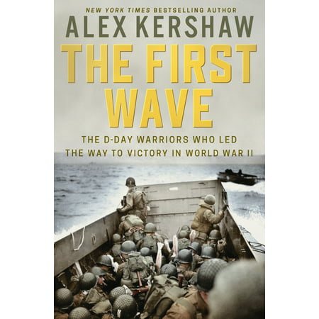 The First Wave : The D-Day Warriors Who Led the Way to Victory in World War