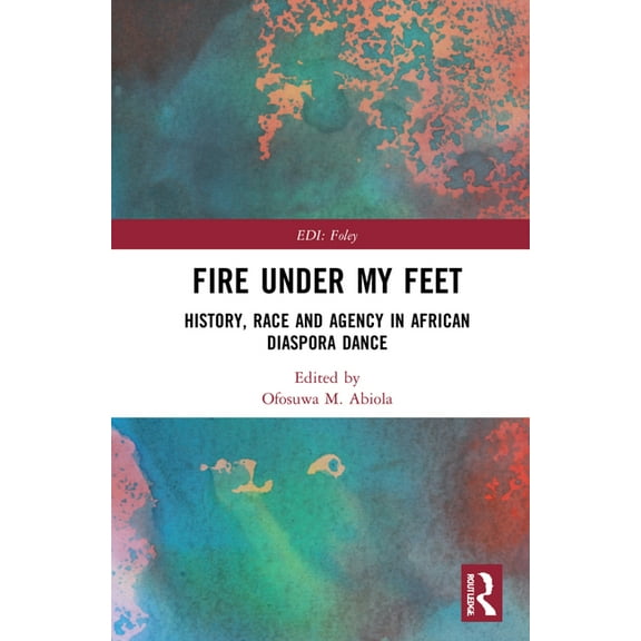 Routledge Equity, Diversity, and Inclusi Fire Under My Feet: History, Race, and Agency in African Diaspora Dance, (Hardcover)