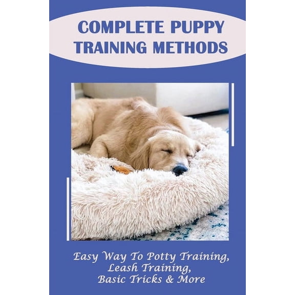 Complete Puppy Training Methods: Easy Way To Potty Training, Leash Training, Basic Tricks & More: How To Stop Puppy Biting And Train Bite Inhibition (Paperback)