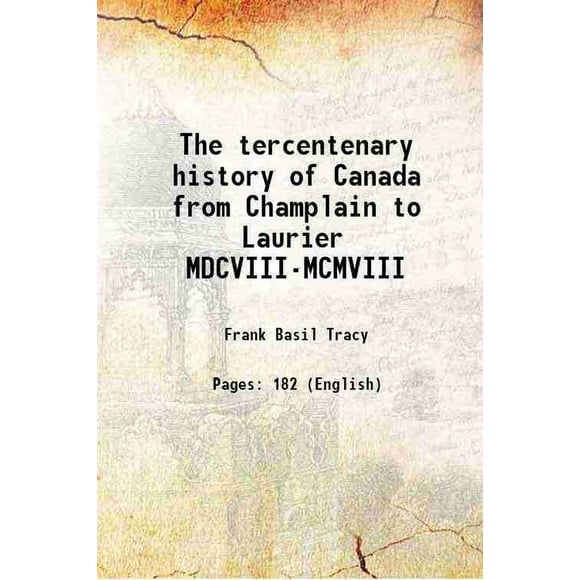 The tercentenary history of Canada from Champlain to Laurier MDCVIII-MCMVIII 1908 [Hardcover]