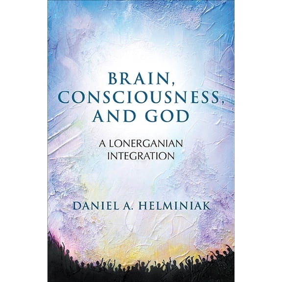 Brain, Consciousness, and God: A Lonerganian Integration, (Hardcover)