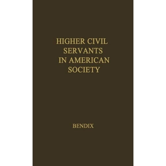 Higher Civil Servants in American Society: A Study of the Social Origins, the Careers, and the Power-Position of Higher , (Hardcover)