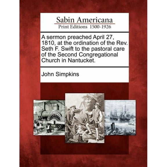 A Sermon Preached April 27, 1810, at the Ordination of the Rev. Seth F. Swift to the Pastoral Care of the Second Congregational Church in Nantucket.