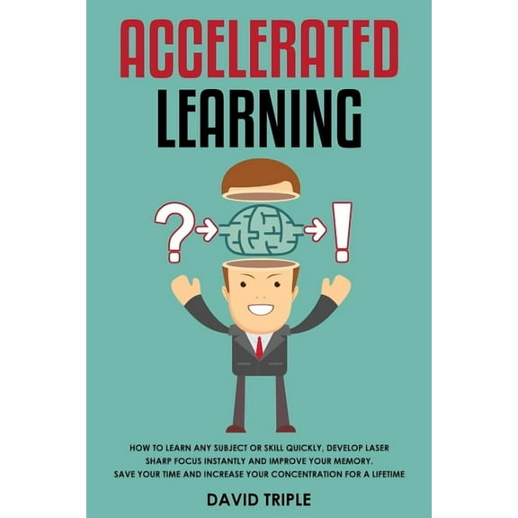Accelerated Learning: How To Learn Any Subject or Skill Quickly, Develop Laser Sharp Focus Instantly and Improve Your Memory. Save Your Time and Increase Your Concentration For a Lifetime (Paperback)