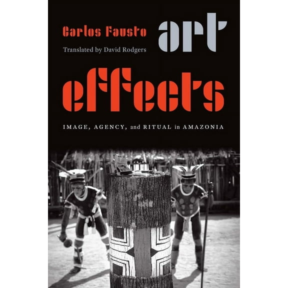 Art Effects: Image, Agency, and Ritual in Amazonia, (Hardcover)