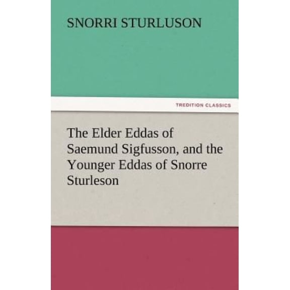 The Elder Eddas of Saemund Sigfusson, and the Younger Eddas of Snorre Sturleson