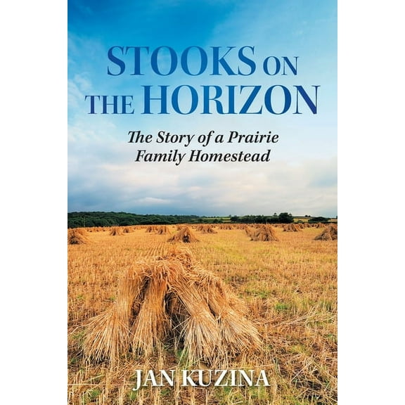 Stooks on the Horizon: The Story of a Prairie Family Homestead, (Paperback)