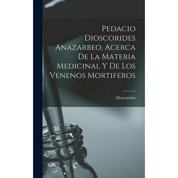 Pedacio Dioscorides Anazarbeo, Acerca De La Materia Medicinal Y De Los Venenos Mortiferos (Hardcover)