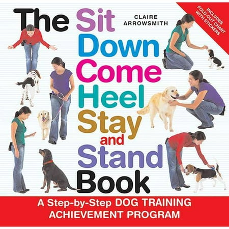 The Sit Down Come Heel Stay and Stand Book: A Step-by-step Dog Training Achievement Program