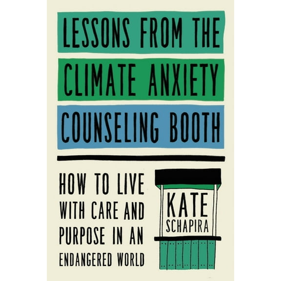 Lessons from the Climate Anxiety Counseling Booth: How to Live with Care and Purpose in an Endangered World, (Hardcover)