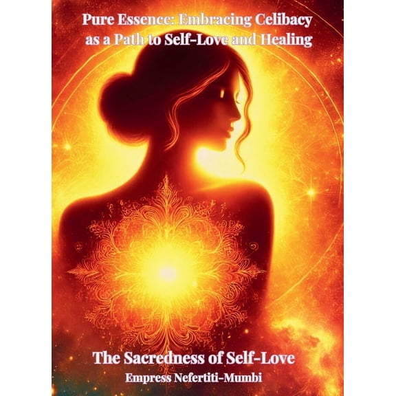 Pure Essence: Embracing Celibacy as a Path to Self-Love and Healing: Book 1: The Sacredness of Self-Love, (Hardcover)