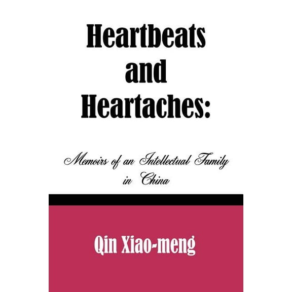 Heartbeats and Heartaches: Memoirs of an Intellectual Family in China (Paperback) by Qin Xiao-Meng, Xiao-Meng Qin