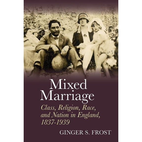 Mixed Marriage: Class, Religion, Race, and Nation in England, 1837-1939, (Hardcover)