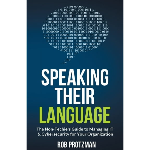 Speaking Their Language: The Non-Techie's Guide to Managing IT & Cybersecurity for Your Organization, (Paperback)