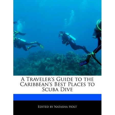A Traveler's Guide to the Caribbean's Best Places to Scuba Dive (The Best Places To Travel)