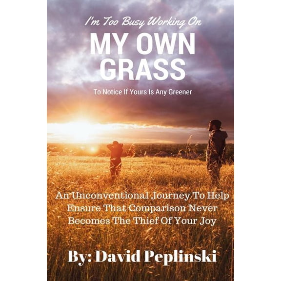 I'm Too Busy Working on My Own Grass to Notice If Yours is Any Greener (Paperback) by David Peplinski