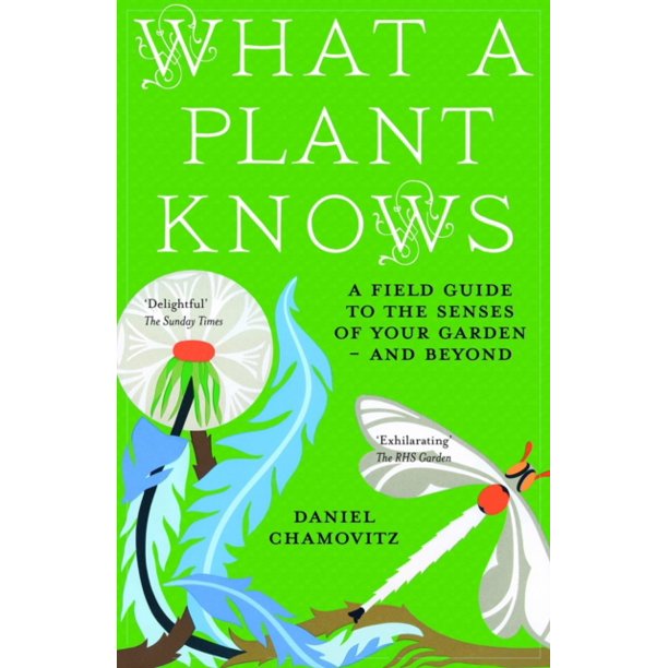 What a Plant Knows A Field Guide to the Senses of Your Garden And Beyond. Daniel Chamovitz